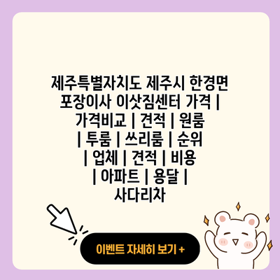 제주특별자치도 제주시 한경면 포장이사 이삿짐센터 가격 가격비교 견적 원룸 투룸 쓰리룸 순위 업체 견적 비용 아파트 용달 사다리차 resized