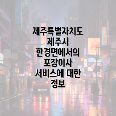 제주특별자치도 제주시 한경면에서의 포장이사 서비스에 대한 정보