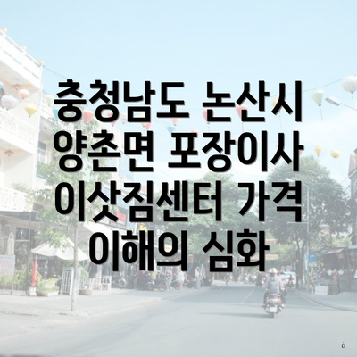 충청남도 논산시 양촌면 포장이사 이삿짐센터 가격 이해의 심화