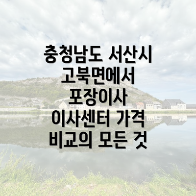 충청남도 서산시 고북면 포장이사 이삿짐센터 가격 | 가격비교 | 견적 | 원룸 | 투룸 | 쓰리룸 | 순위 | 업체 | 견적 | 비용 | 아파트 | 용달 | 사다리차 4 충청남도 서산시 고북면에서 포장이사 이사센터 가격 비교의 모든 것