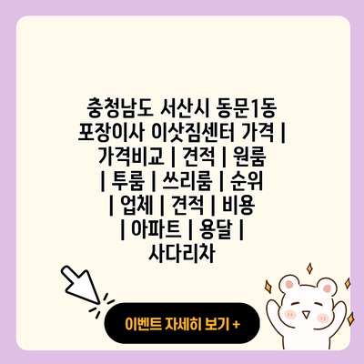 충청남도 서산시 동문1동 포장이사 이삿짐센터 가격 가격비교 견적 원룸 투룸 쓰리룸 순위 업체 견적 비용 아파트 용달 사다리차 resized