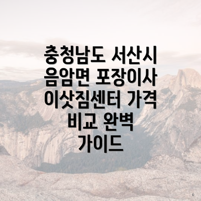 충청남도 서산시 음암면 포장이사 이삿짐센터 가격 비교 완벽 가이드
