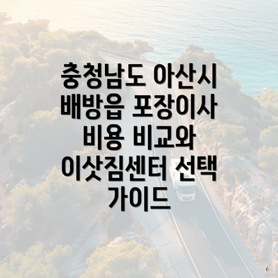충청남도 아산시 배방읍 포장이사 비용 비교와 이삿짐센터 선택 가이드