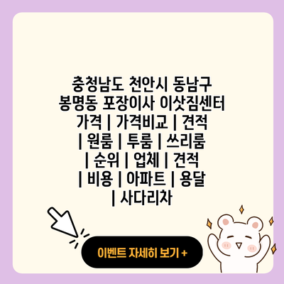 충청남도 천안시 동남구 봉명동 포장이사 이삿짐센터 가격 가격비교 견적 원룸 투룸 쓰리룸 순위 업체 견적 비용 아파트 용달 사다리차 resized