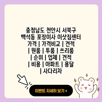 충청남도 천안시 서북구 백석동 포장이사 이삿짐센터 가격 가격비교 견적 원룸 투룸 쓰리룸 순위 업체 견적 비용 아파트 용달 사다리차 resized