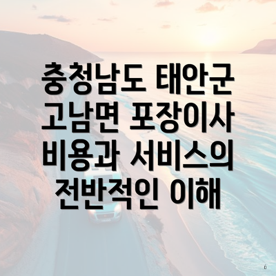 충청남도 태안군 고남면 포장이사 비용과 서비스의 전반적인 이해