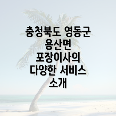 충청북도 영동군 용산면 포장이사의 다양한 서비스 소개