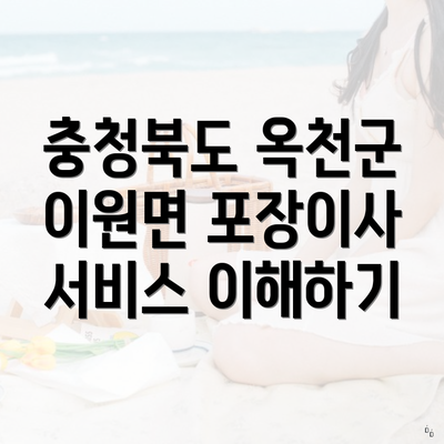 충청북도 옥천군 이원면 포장이사 서비스 이해하기