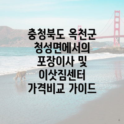 충청북도 옥천군 청성면에서의 포장이사 및 이삿짐센터 가격비교 가이드