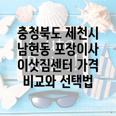충청북도 제천시 남현동 포장이사 이삿짐센터 가격 비교와 선택법