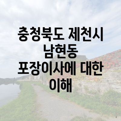 충청북도 제천시 남현동 포장이사에 대한 이해
