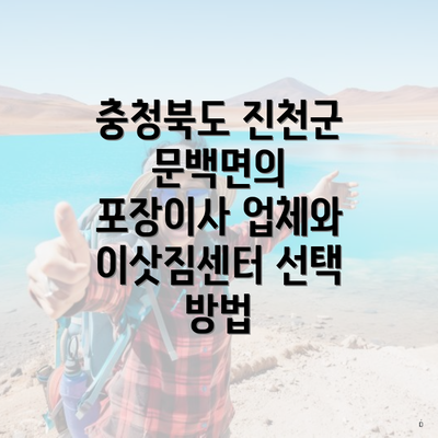 충청북도 진천군 문백면의 포장이사 업체와 이삿짐센터 선택 방법