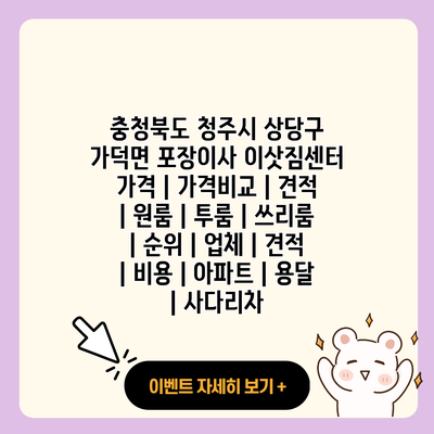 충청북도 청주시 상당구 가덕면 포장이사 이삿짐센터 가격 가격비교 견적 원룸 투룸 쓰리룸 순위 업체 견적 비용 아파트 용달 사다리차 resized