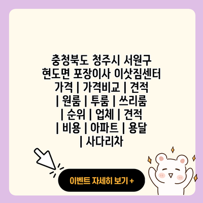 충청북도 청주시 서원구 현도면 포장이사 이삿짐센터 가격 가격비교 견적 원룸 투룸 쓰리룸 순위 업체 견적 비용 아파트 용달 사다리차 resized