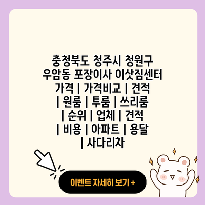 충청북도 청주시 청원구 우암동 포장이사 이삿짐센터 가격 가격비교 견적 원룸 투룸 쓰리룸 순위 업체 견적 비용 아파트 용달 사다리차 resized