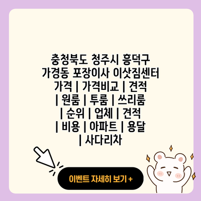 충청북도 청주시 흥덕구 가경동 포장이사 이삿짐센터 가격 가격비교 견적 원룸 투룸 쓰리룸 순위 업체 견적 비용 아파트 용달 사다리차 resized