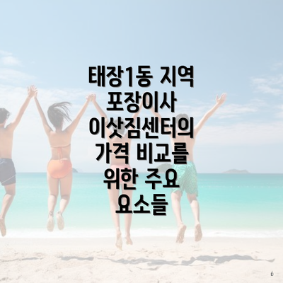 태장1동 지역 포장이사 이삿짐센터의 가격 비교를 위한 주요 요소들