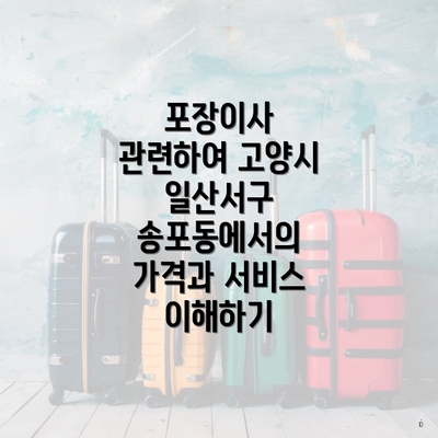 포장이사 관련하여 고양시 일산서구 송포동에서의 가격과 서비스 이해하기