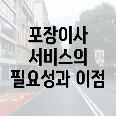 포장이사 서비스의 필요성과 이점