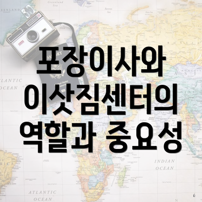 포장이사와 이삿짐센터의 역할과 중요성