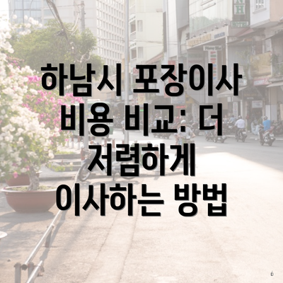 하남시 포장이사 비용 비교: 더 저렴하게 이사하는 방법