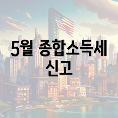 퇴직자들을 위한 연말정산 및 5월 종합소득세 신고 방법 3 5월 종합소득세 신고