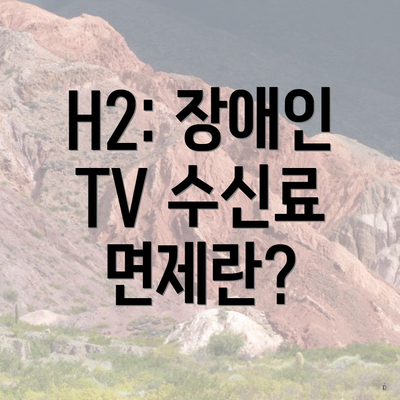 H2: 장애인 TV 수신료 면제란?
