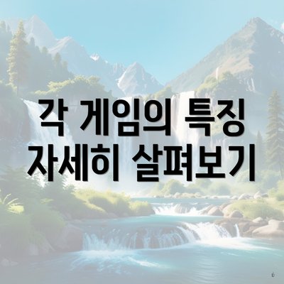 각 게임의 특징 자세히 살펴보기