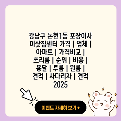 강남구 논현1동 포장이사 이삿짐센터 가격 업체 아파트 가격비교 쓰리룸 순위 비용 용달 투룸 원룸 견적 사다리차 견적 2025 resized