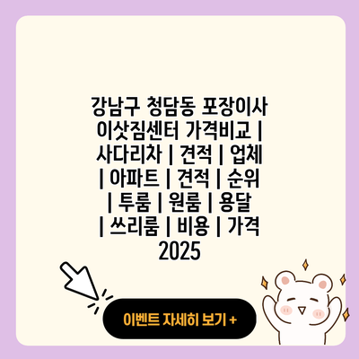강남구 청담동 포장이사 이삿짐센터 가격비교 사다리차 견적 업체 아파트 견적 순위 투룸 원룸 용달 쓰리룸 비용 가격 2025 resized
