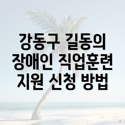 강동구 길동 장애인 직업훈련 지원 신청 지급 | 온라인 | 한도 2025 | 사용처 | 대상 3 강동구 길동의 장애인 직업훈련 지원 신청 방법