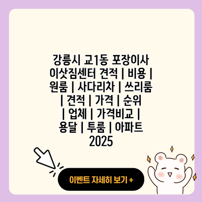 강릉시 교1동 포장이사 이삿짐센터 견적 비용 원룸 사다리차 쓰리룸 견적 가격 순위 업체 가격비교 용달 투룸 아파트 2025 resized 1