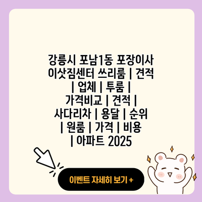 강릉시 포남1동 포장이사 이삿짐센터 쓰리룸 견적 업체 투룸 가격비교 견적 사다리차 용달 순위 원룸 가격 비용 아파트 2025 resized