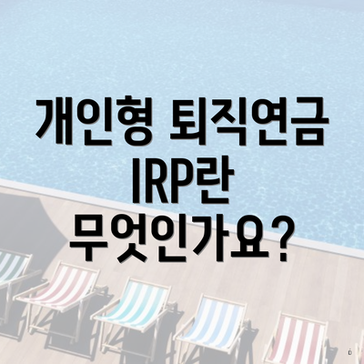 개인형 퇴직연금 IRP란 무엇인가요?