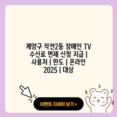 계양구 작전2동 장애인 TV 수신료 면제 신청 지급 사용처 한도 온라인 2025 대상 resized