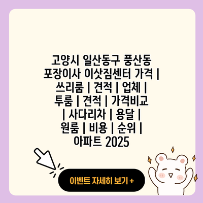 고양시 일산동구 풍산동 포장이사 이삿짐센터 가격 쓰리룸 견적 업체 투룸 견적 가격비교 사다리차 용달 원룸 비용 순위 아파트 2025 resized 1