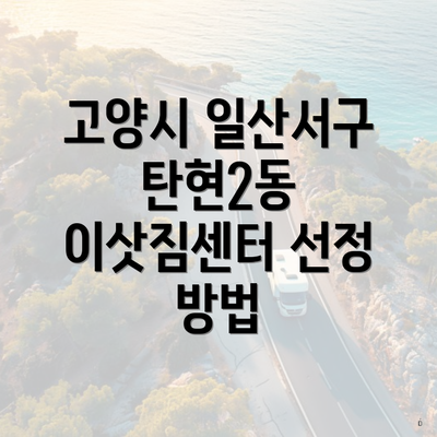 고양시 일산서구 탄현2동 이삿짐센터 선정 방법