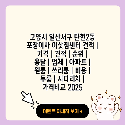 고양시 일산서구 탄현2동 포장이사 이삿짐센터 견적 가격 견적 순위 용달 업체 아파트 원룸 쓰리룸 비용 투룸 사다리차 가격비교 2025 resized