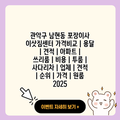 관악구 남현동 포장이사 이삿짐센터 가격비교 용달 견적 아파트 쓰리룸 비용 투룸 사다리차 업체 견적 순위 가격 원룸 2025 resized 1