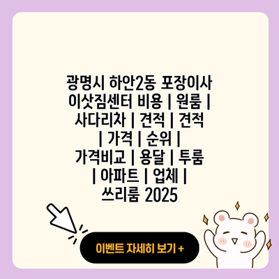 광명시 하안2동 포장이사 이삿짐센터 비용 원룸 사다리차 견적 견적 가격 순위 가격비교 용달 투룸 아파트 업체 쓰리룸 2025 resized 2