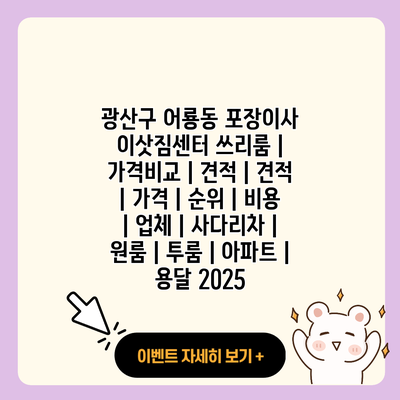 광산구 어룡동 포장이사 이삿짐센터 쓰리룸 가격비교 견적 견적 가격 순위 비용 업체 사다리차 원룸 투룸 아파트 용달 2025 resized