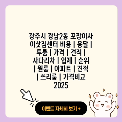 광주시 광남2동 포장이사 이삿짐센터 비용 용달 투룸 가격 견적 사다리차 업체 순위 원룸 아파트 견적 쓰리룸 가격비교 2025 resized