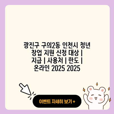 광진구 구의2동 인천시 청년 창업 지원 신청 대상 지급 사용처 한도 온라인 2025 2025 resized