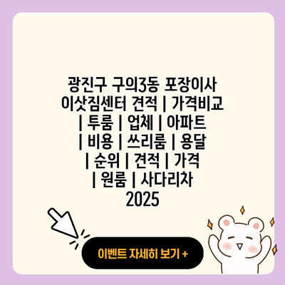 광진구 구의3동 포장이사 이삿짐센터 견적 가격비교 투룸 업체 아파트 비용 쓰리룸 용달 순위 견적 가격 원룸 사다리차 2025 resized