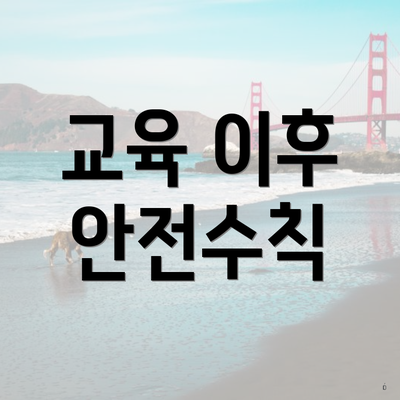 교육 이후 안전수칙