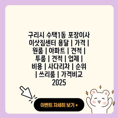 구리시 수택1동 포장이사 이삿짐센터 용달 가격 원룸 아파트 견적 투룸 견적 업체 비용 사다리차 순위 쓰리룸 가격비교 2025 resized