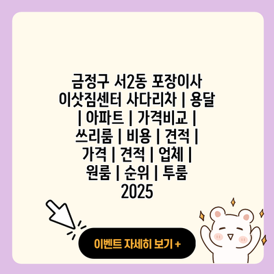 금정구 서2동 포장이사 이삿짐센터 사다리차 용달 아파트 가격비교 쓰리룸 비용 견적 가격 견적 업체 원룸 순위 투룸 2025 resized 2