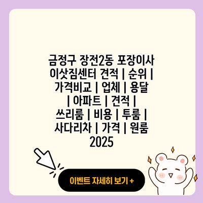 금정구 장전2동 포장이사 이삿짐센터 견적 순위 가격비교 업체 용달 아파트 견적 쓰리룸 비용 투룸 사다리차 가격 원룸 2025 resized