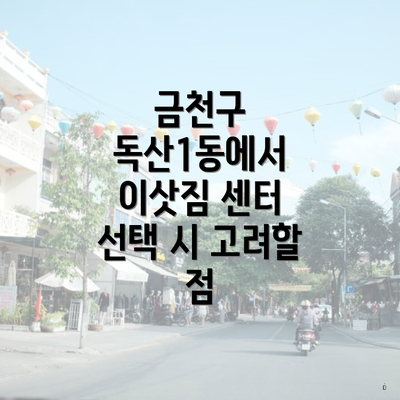 금천구 독산1동에서 이삿짐 센터 선택 시 고려할 점