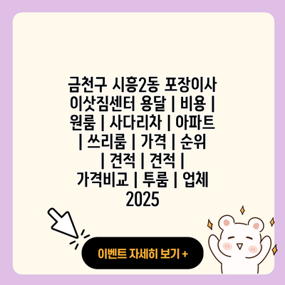 금천구 시흥2동 포장이사 이삿짐센터 용달 비용 원룸 사다리차 아파트 쓰리룸 가격 순위 견적 견적 가격비교 투룸 업체 2025 resized 1